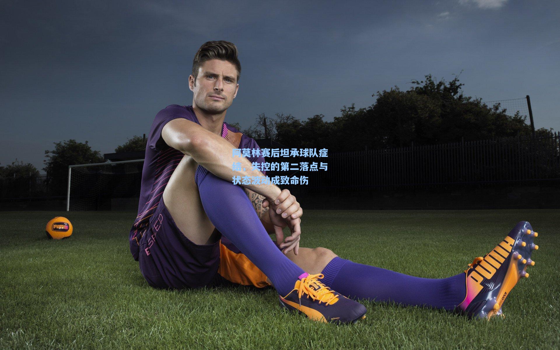 阿莫林赛后坦承球队症结，失控的第二落点与状态波动成致命伤