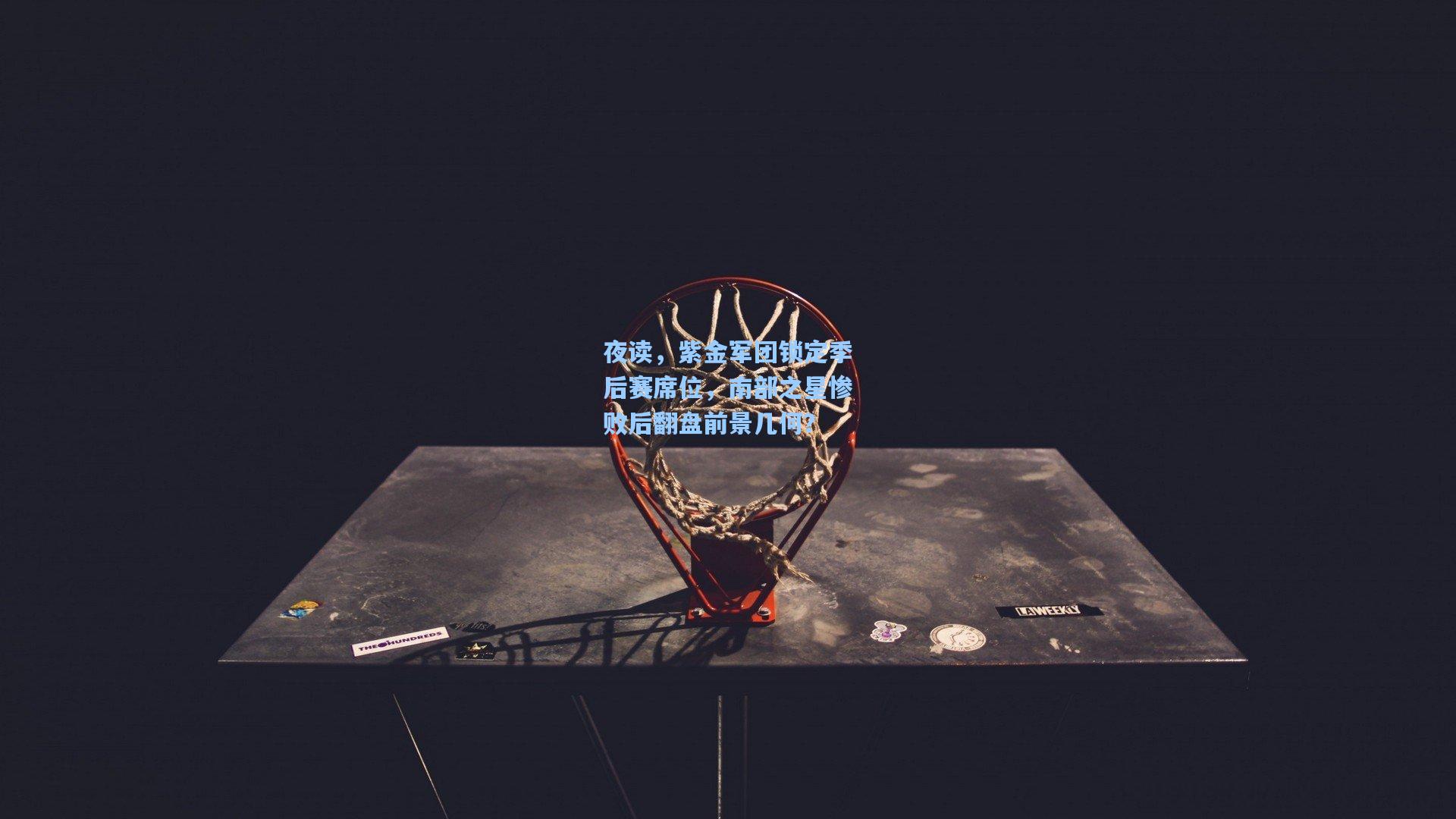 夜读，紫金军团锁定季后赛席位，南部之星惨败后翻盘前景几何？