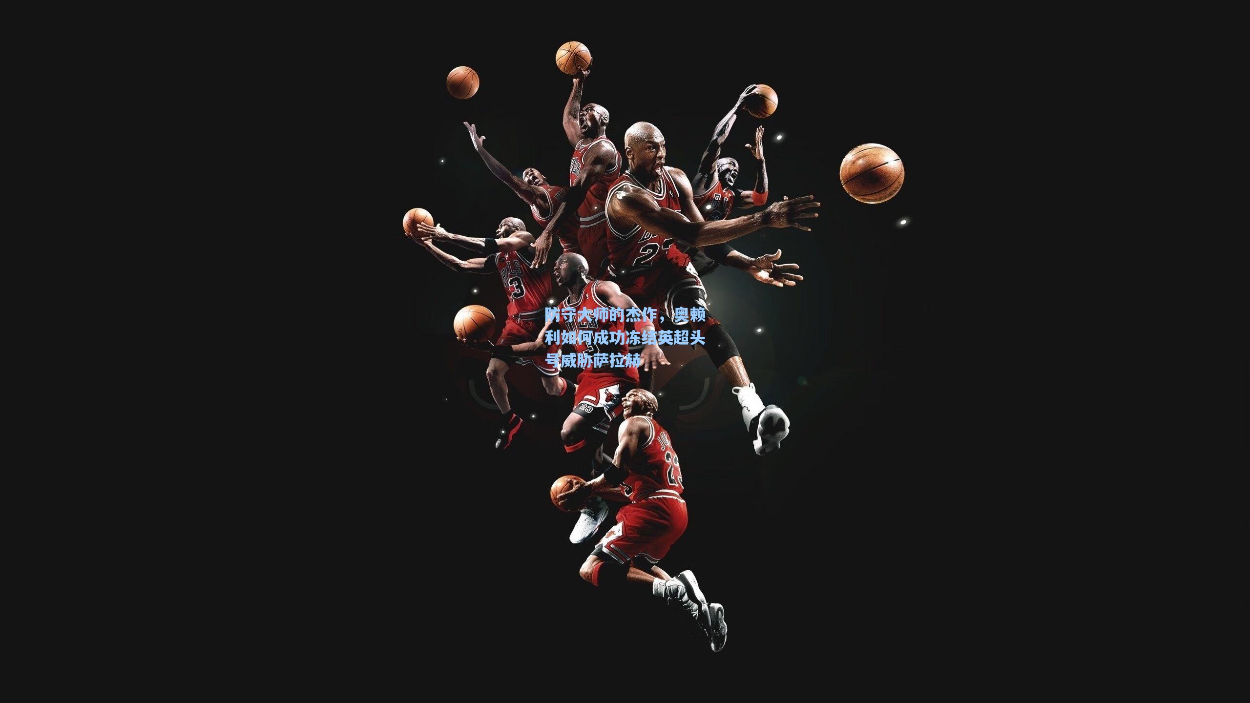 防守大师的杰作，奥赖利如何成功冻结英超头号威胁萨拉赫