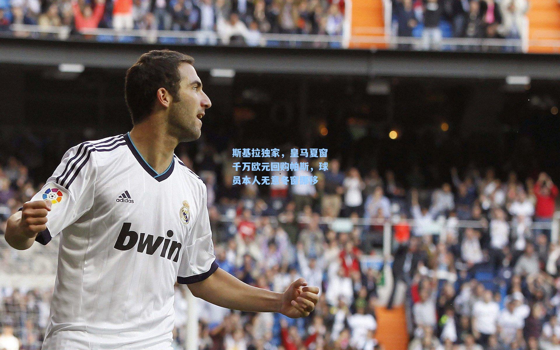 斯基拉独家,皇马夏窗千万欧元回购帕斯,球员本人无意冬窗挪移