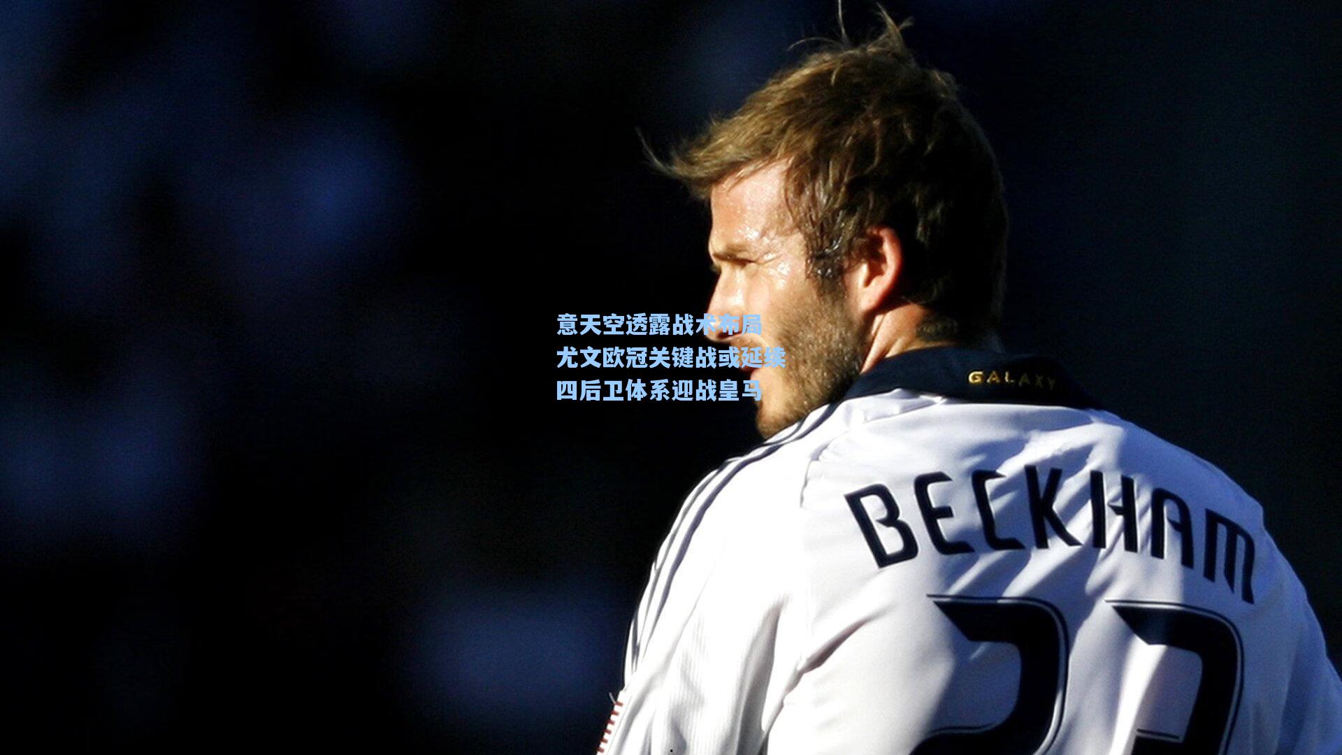 意天空透露战术布局 尤文欧冠关键战或延续四后卫体系迎战皇马