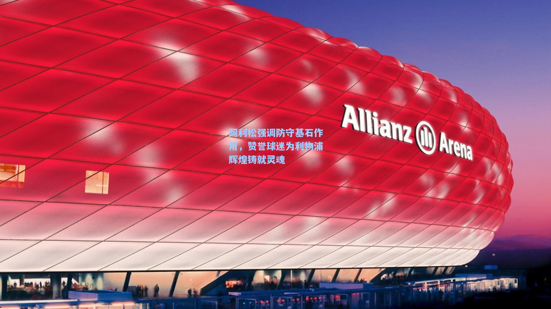 阿利松强调防守基石作用,赞誉球迷为利物浦辉煌铸就灵魂