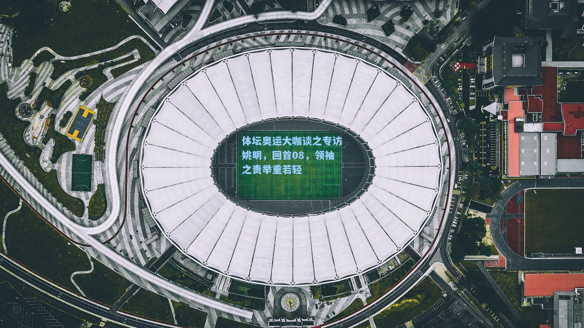 体坛奥运大咖谈之专访姚明，回首08，领袖之责举重若轻