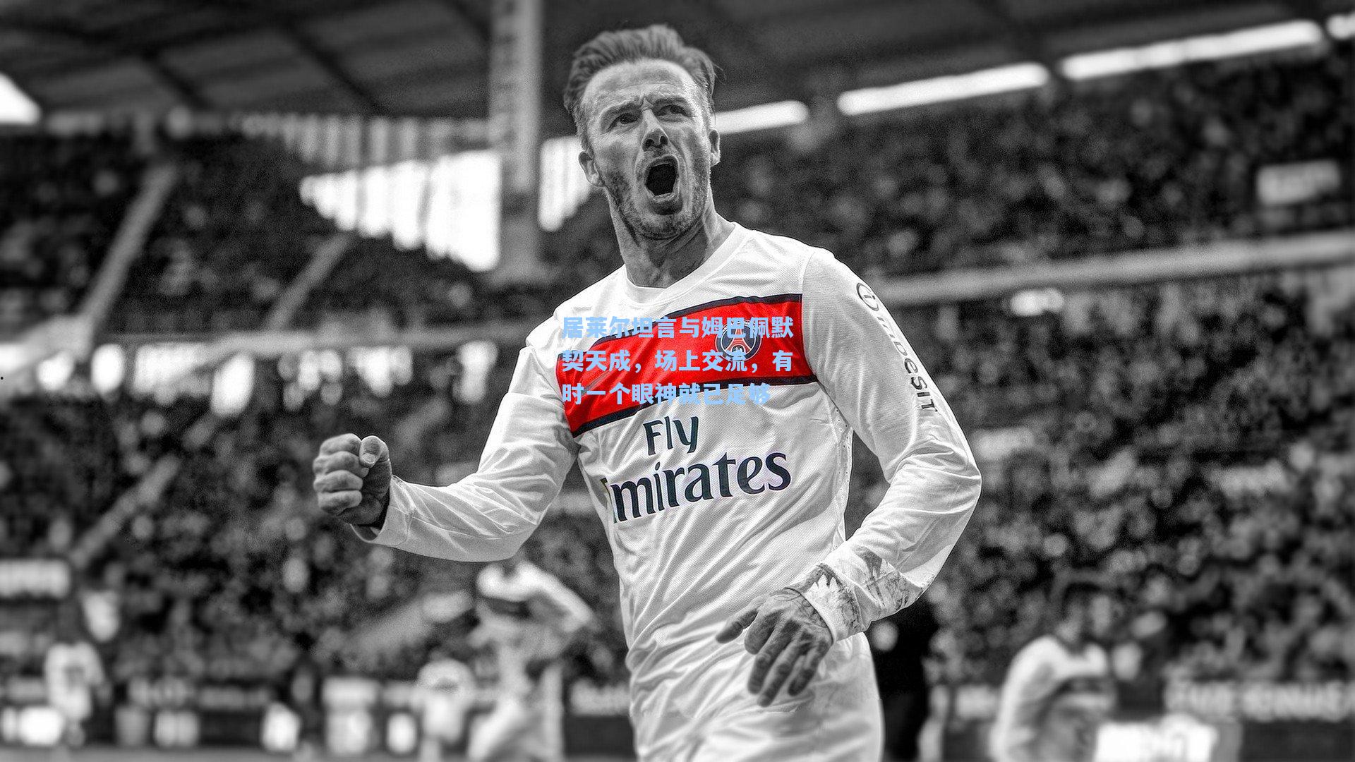 居莱尔坦言与姆巴佩默契天成,场上交流,有时一个眼神就已足够