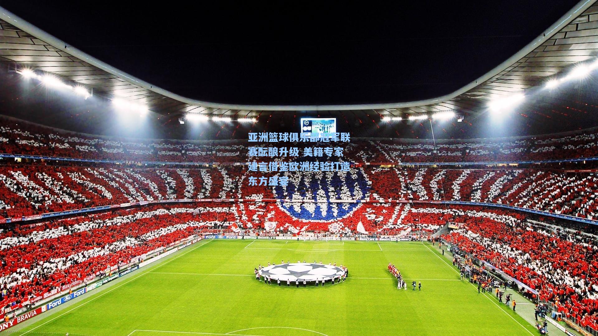 亚洲篮球俱乐部冠军联赛酝酿升级 美籍专家建言借鉴欧洲经验打造东方盛宴