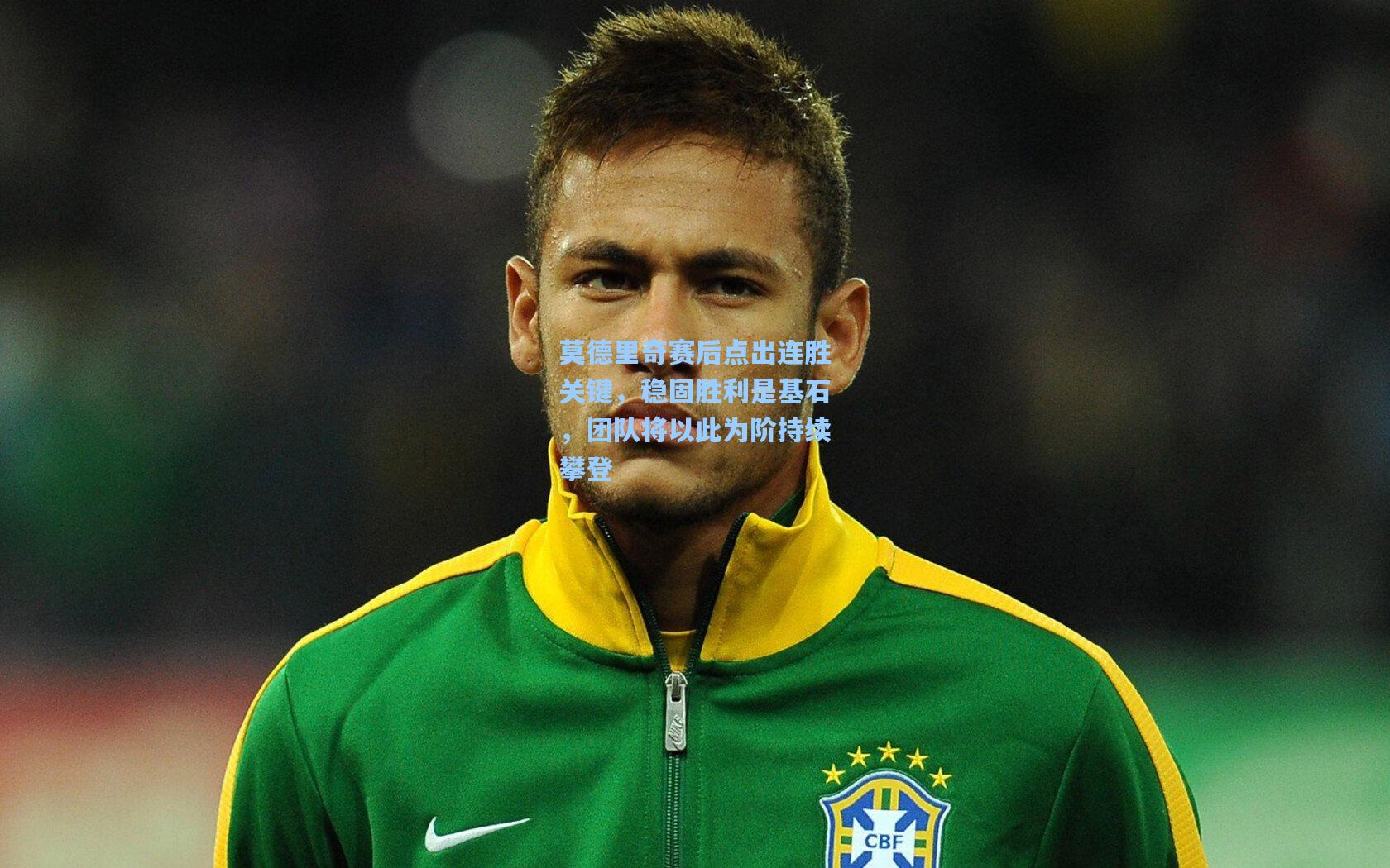 莫德里奇赛后点出连胜关键，稳固胜利是基石，团队将以此为阶持续攀登