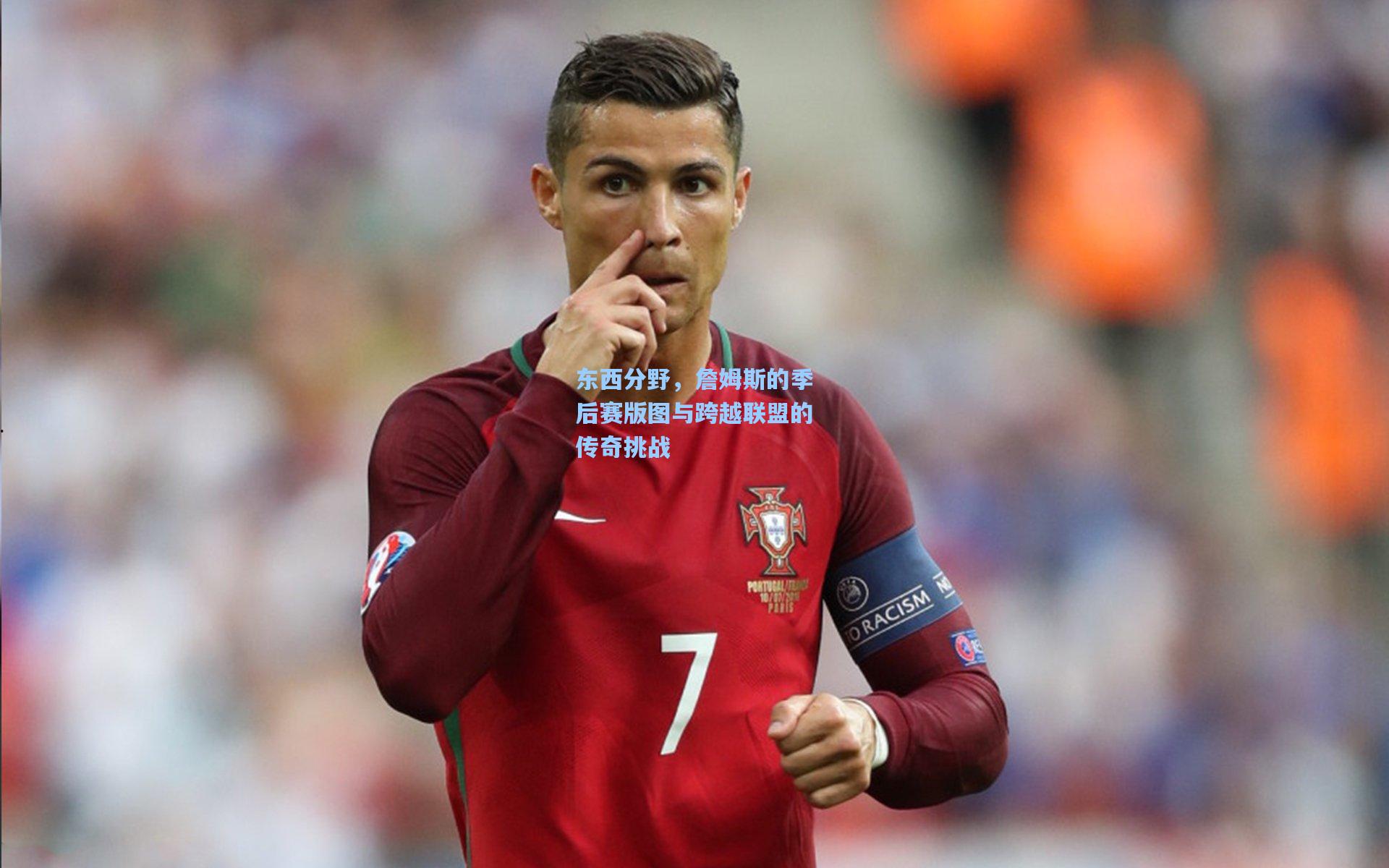 东西分野，詹姆斯的季后赛版图与跨越联盟的传奇挑战