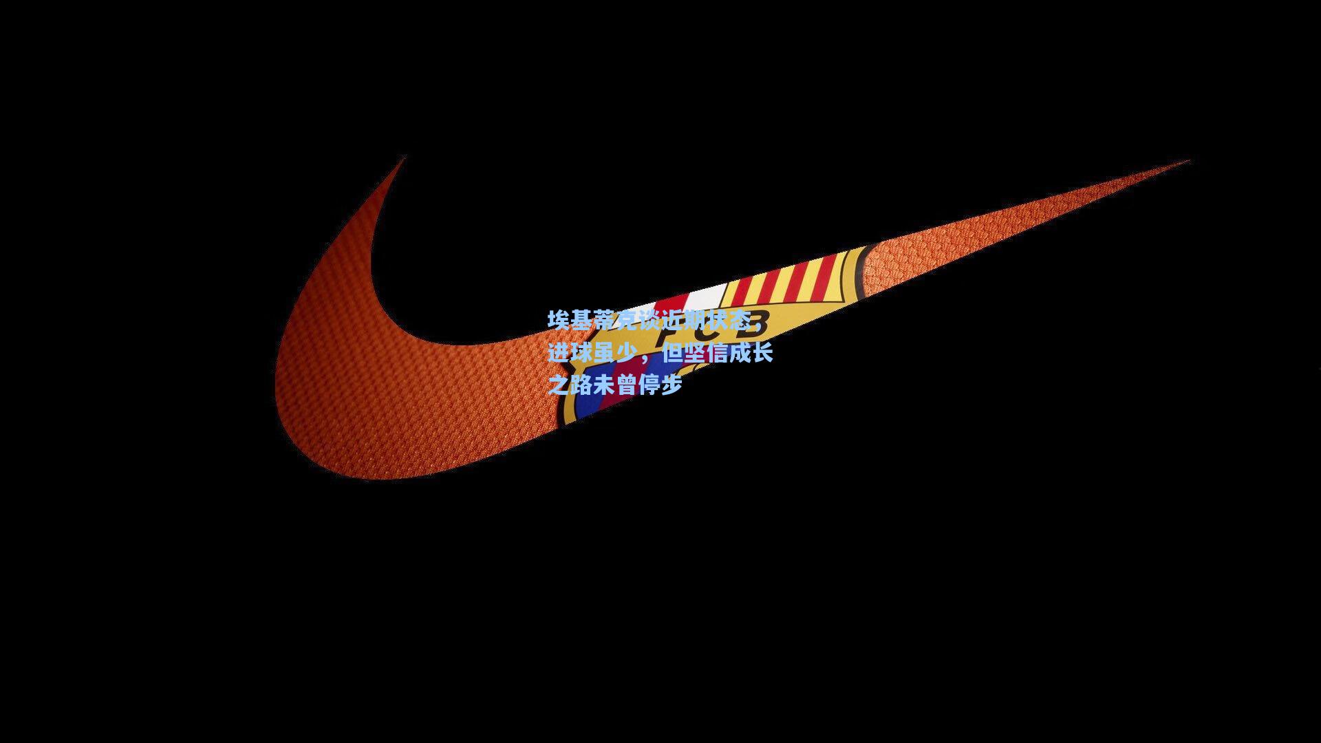 埃基蒂克谈近期状态，进球虽少，但坚信成长之路未曾停步