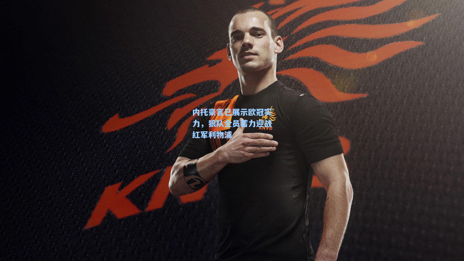 内托豪言已展示欧冠实力，狼队全员蓄力迎战红军利物浦