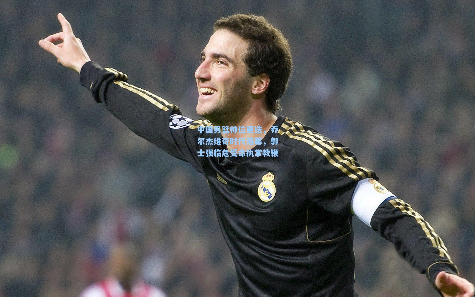 中国男篮帅位更迭，乔尔杰维奇时代落幕，郭士强临危受命执掌教鞭