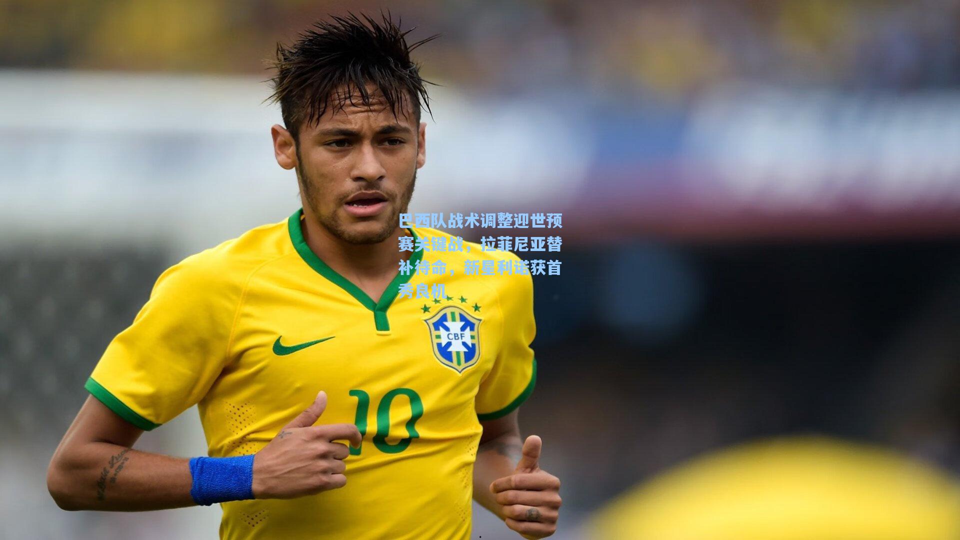 巴西队战术调整迎世预赛关键战，拉菲尼亚替补待命，新星利诺获首秀良机