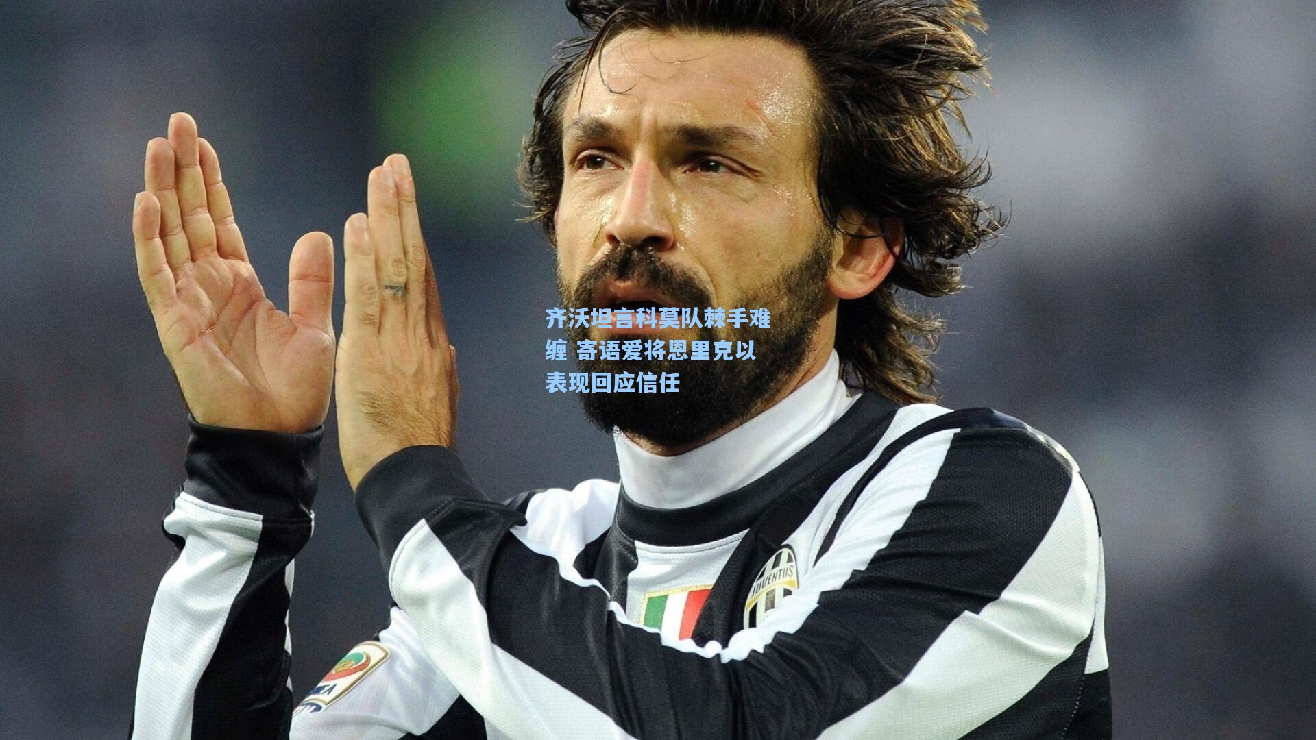 齐沃坦言科莫队棘手难缠 寄语爱将恩里克以表现回应信任