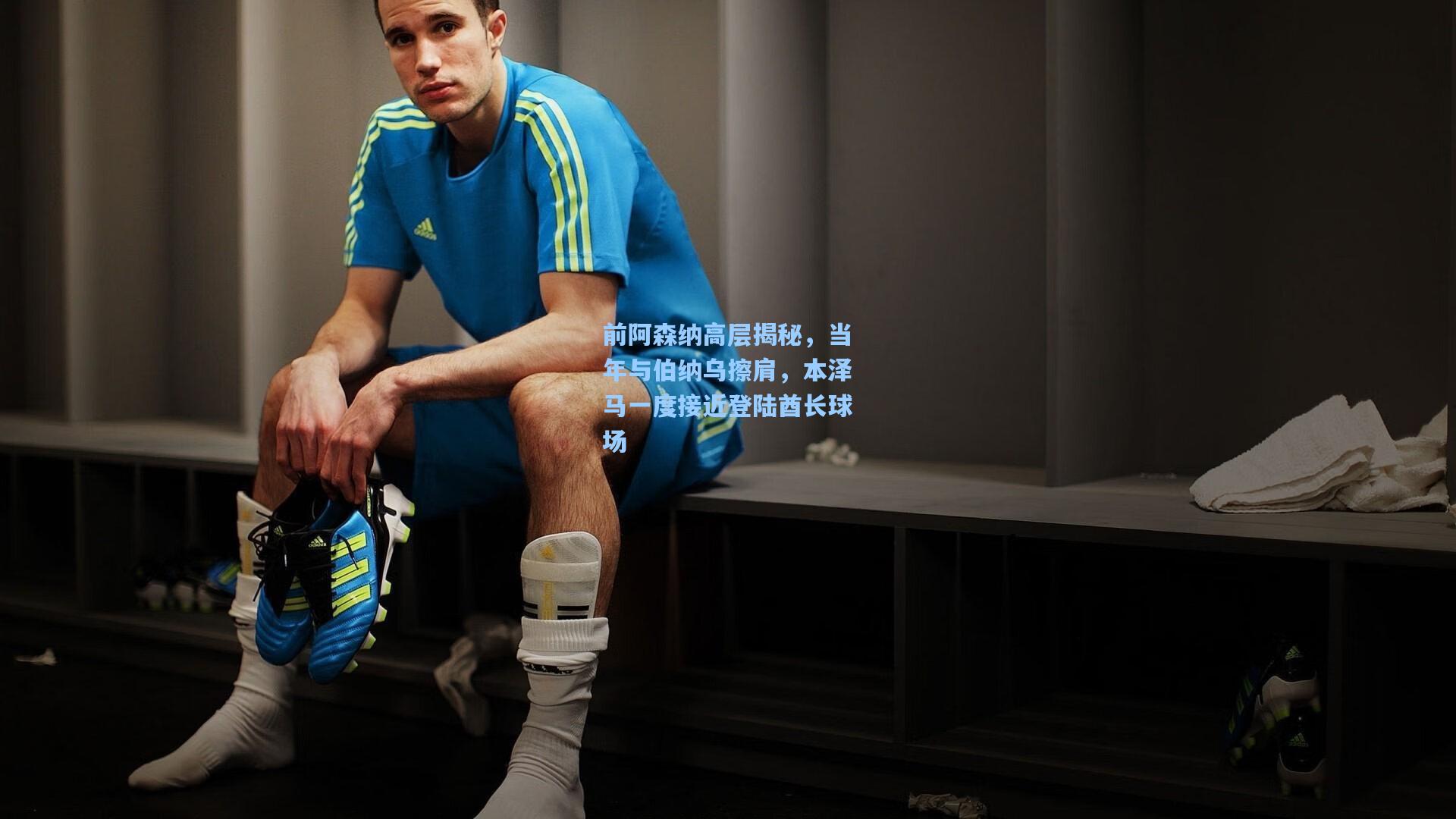 前阿森纳高层揭秘，当年与伯纳乌擦肩，本泽马一度接近登陆酋长球场