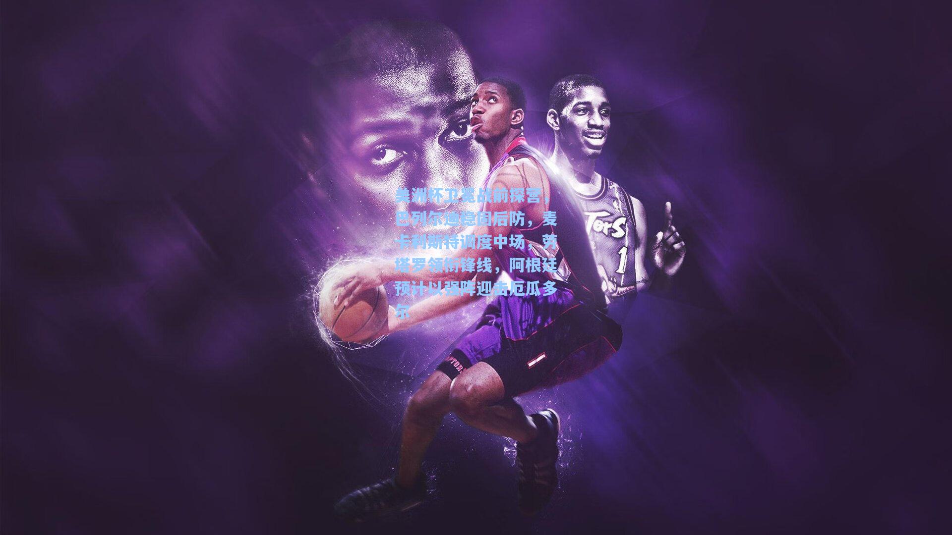 美洲杯卫冕战前探营，巴列尔迪稳固后防，麦卡利斯特调度中场，劳塔罗领衔锋线，阿根廷预计以强阵迎击厄瓜多尔