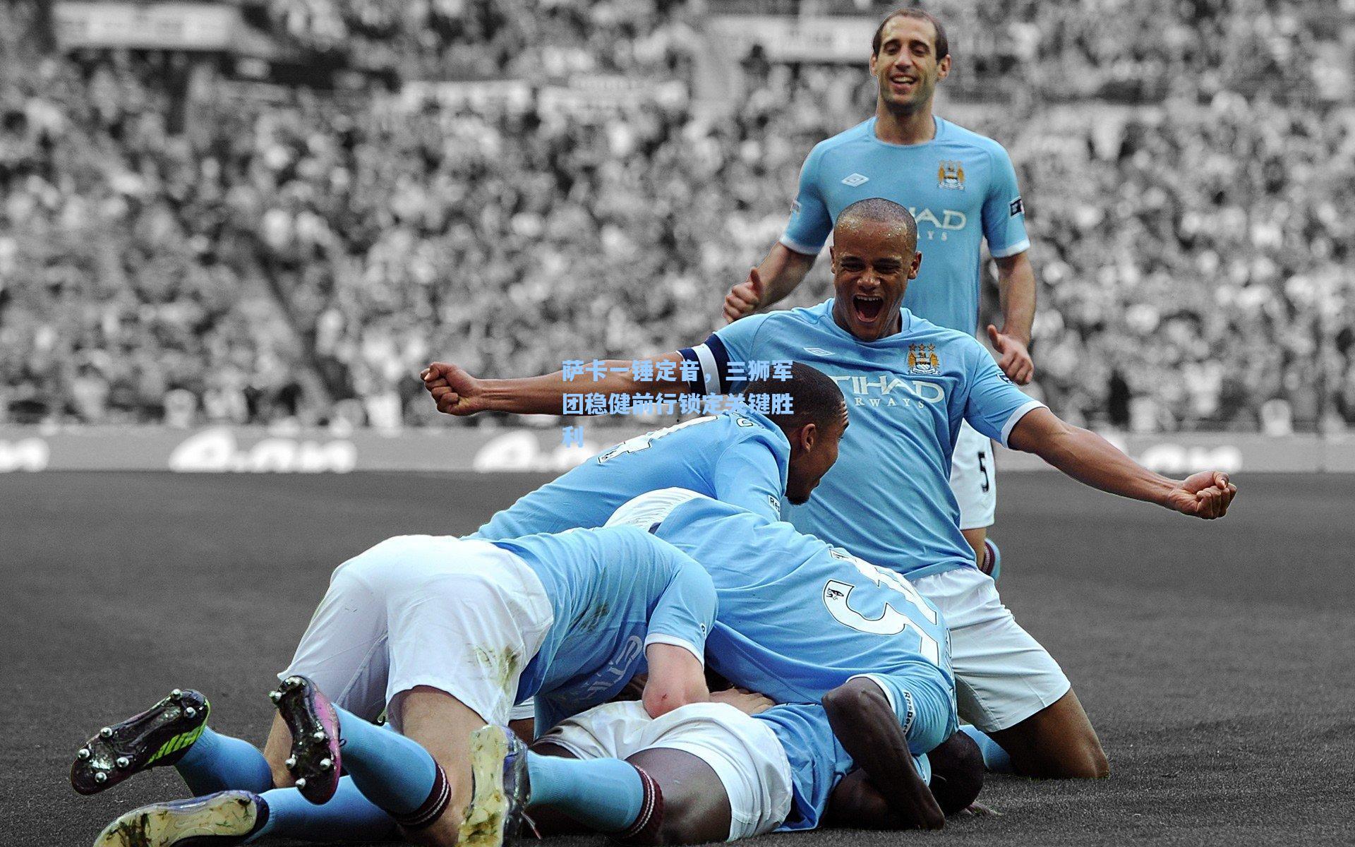 萨卡一锤定音，三狮军团稳健前行锁定关键胜利