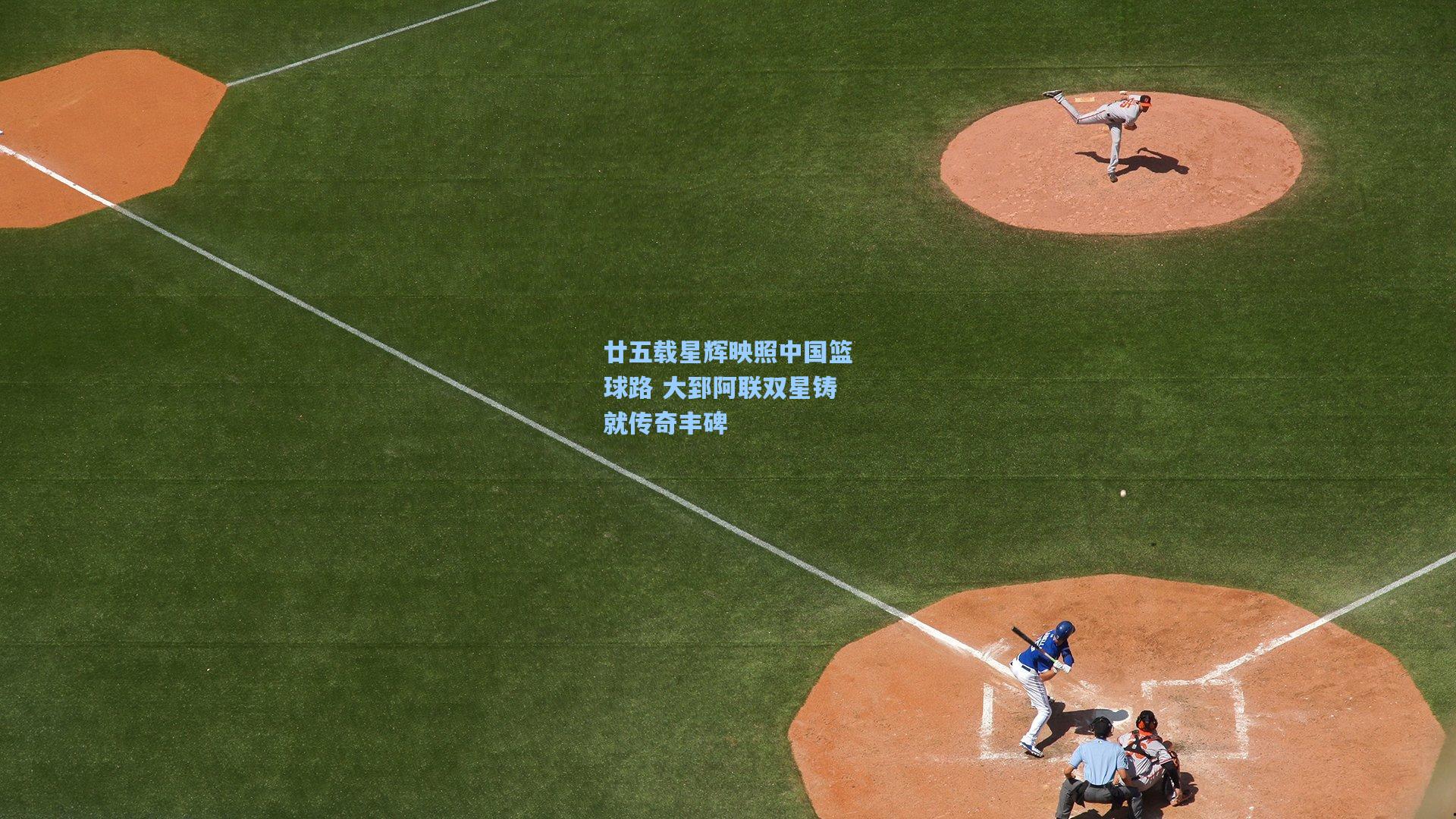 廿五载星辉映照中国篮球路 大郅阿联双星铸就传奇丰碑