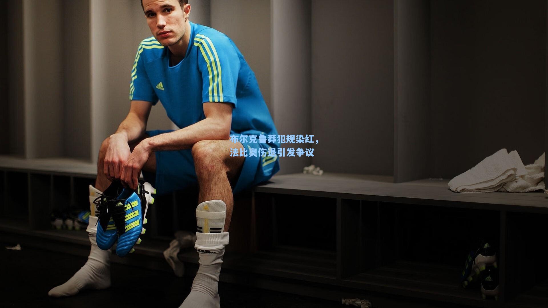 布尔克鲁莽犯规染红,法比奥伤退引发争议