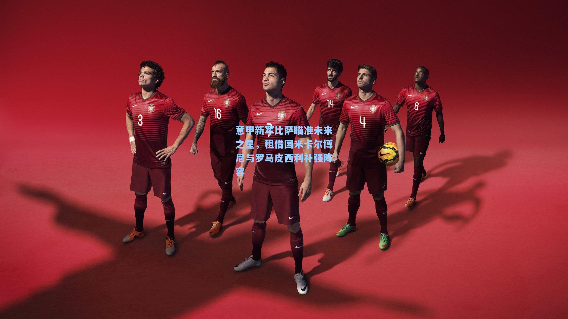 意甲新军比萨瞄准未来之星，租借国米卡尔博尼与罗马皮西利补强阵容