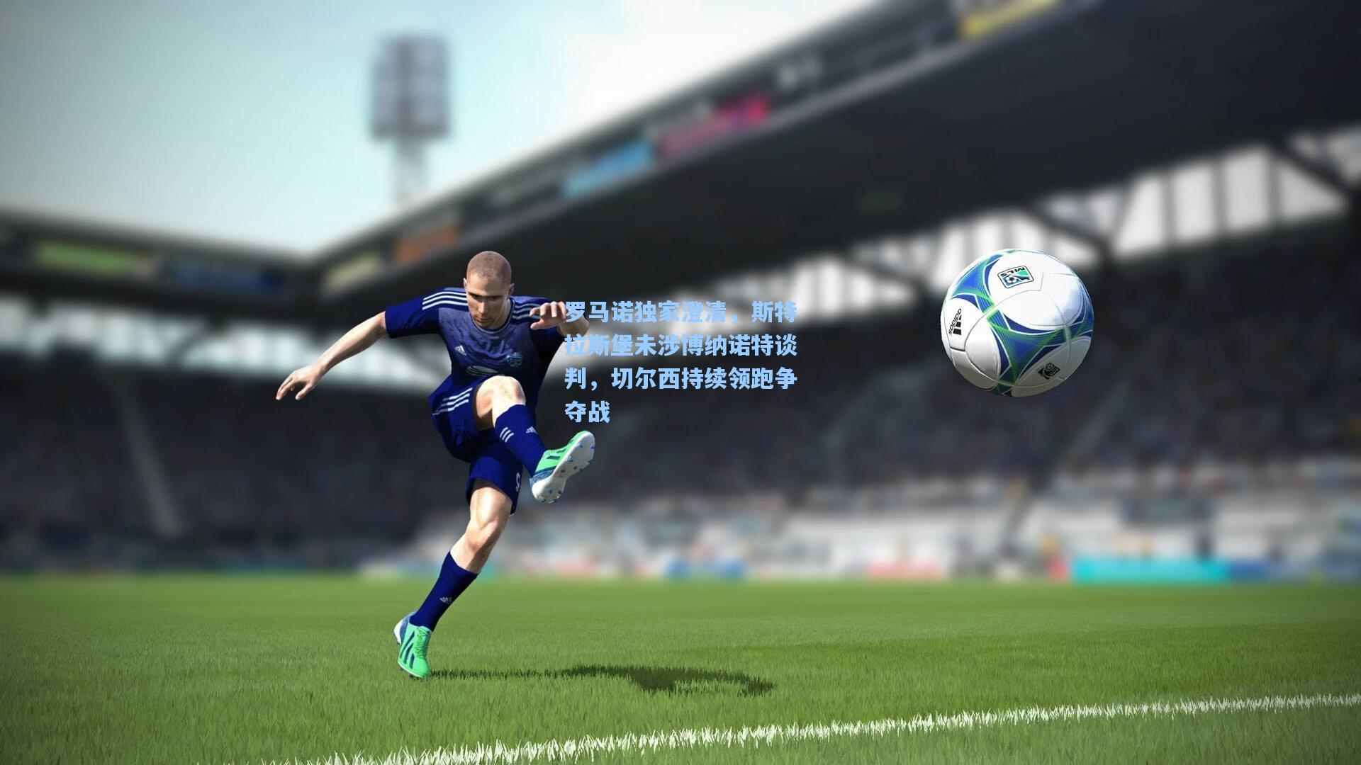罗马诺独家澄清，斯特拉斯堡未涉博纳诺特谈判，切尔西持续领跑争夺战